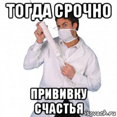 тогда срочно прививку счастья