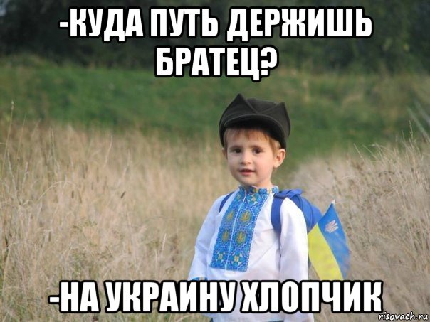 -куда путь держишь братец? -на украину хлопчик, Мем Украина - Единая