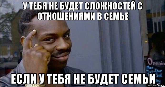 у тебя не будет сложностей с отношениями в семье если у тебя не будет семьи, Мем Умный Негр