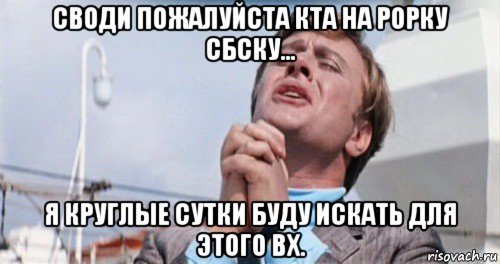 своди пожалуйста кта на рорку сбску... я круглые сутки буду искать для этого вх.