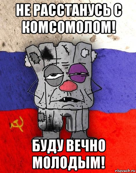 не расстанусь с комсомолом! буду вечно молодым!