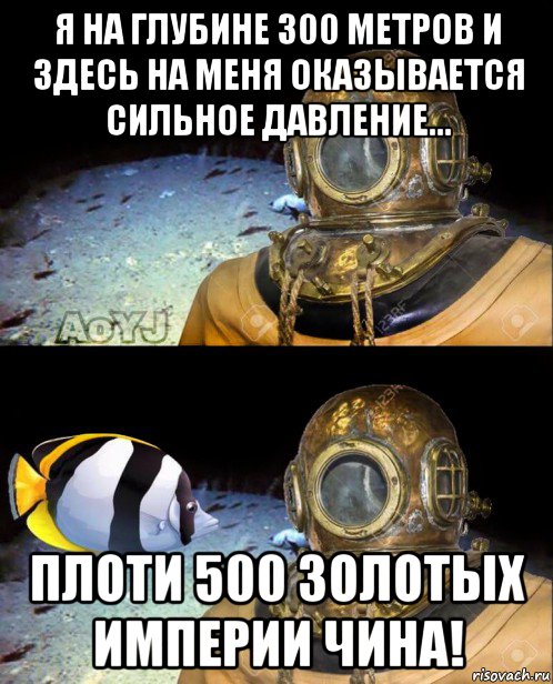 я на глубине 300 метров и здесь на меня оказывается сильное давление... плоти 500 золотых империи чина!