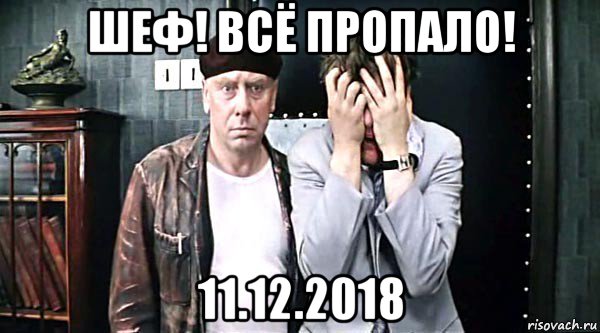 шеф! всё пропало! 11.12.2018