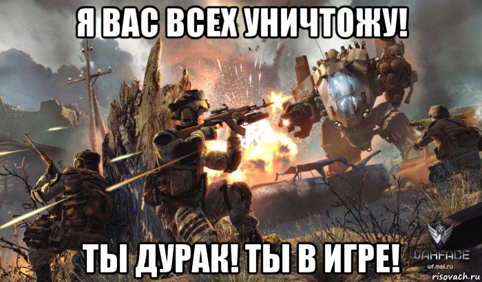 я вас всех уничтожу! ты дурак! ты в игре!