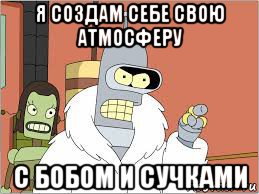 я создам себе свою атмосферу с бобом и сучками