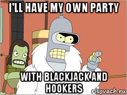 i'll have my own party with blackjack and hookers