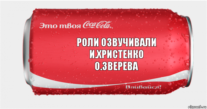 Роли озвучивали
И.Христенко
О.Зверева, Комикс Твоя кока-кола