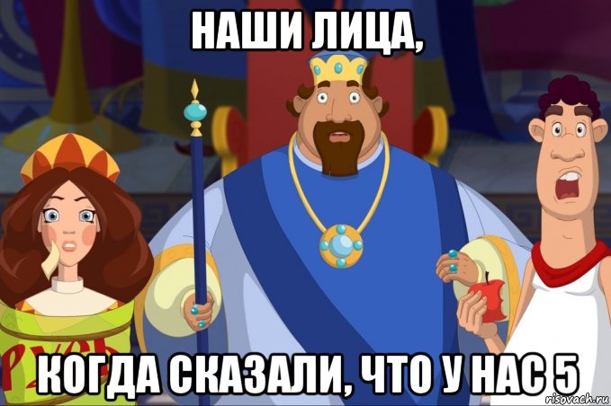 наши лица, когда сказали, что у нас 5