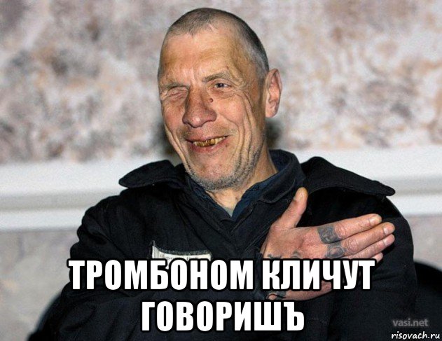  тромбоном кличут говоришъ