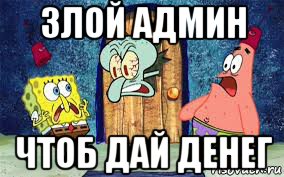 злой админ чтоб дай денег