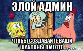 злой админ чтобы создавайте ваши шаблоны вместе