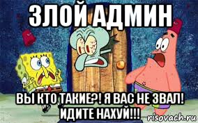 злой админ вы кто такие?! я вас не звал! идите нахуй!!!