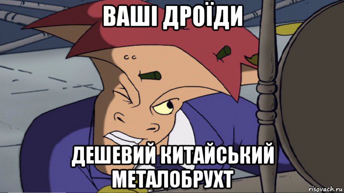 ваші дроїди дешевий китайський металобрухт