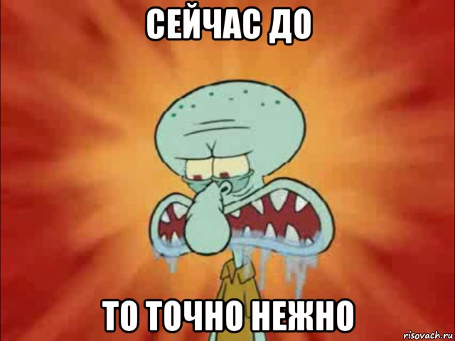 сейчас до то точно нежно