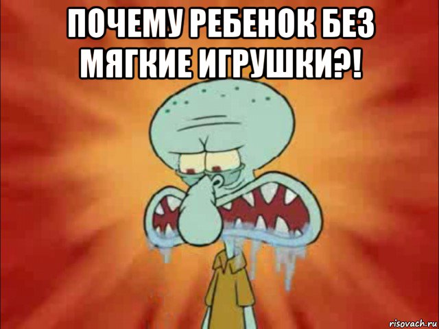 почему ребенок без мягкие игрушки?! 