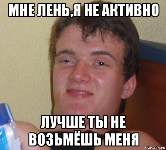 мне лень,я не активно лучше ты не возьмёшь меня, Мем 10 guy (Stoner Stanley really high guy укуренный парень)