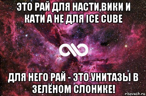 это рай для насти,вики и кати а не для ice cube для него рай - это унитазы в зелёном слонике!, Мем офигенно