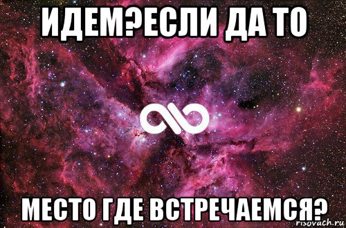 идем?если да то место где встречаемся?, Мем офигенно