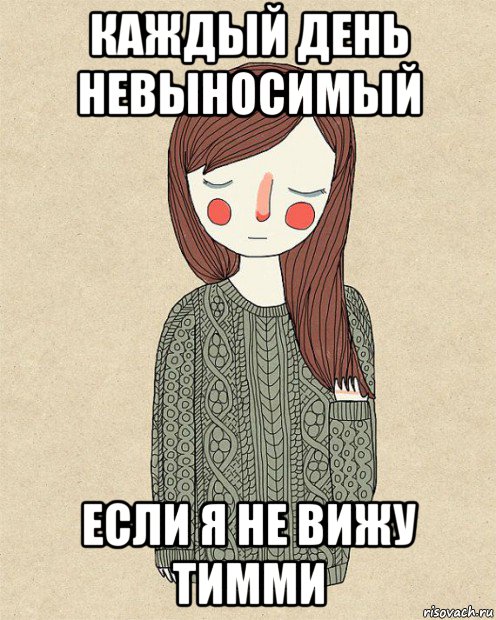 каждый день невыносимый если я не вижу тимми
