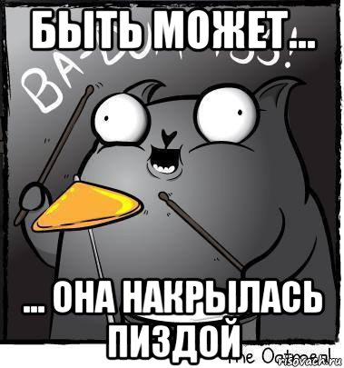 быть может... ... она накрылась пиздой