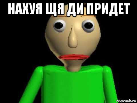 нахуя щя ди придет 