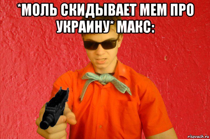 *моль скидывает мем про украину* макс: 