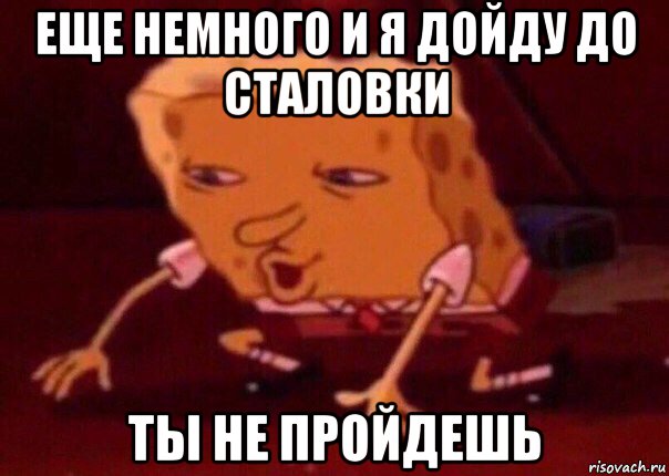 еще немного и я дойду до сталовки ты не пройдешь, Мем    Bettingmemes