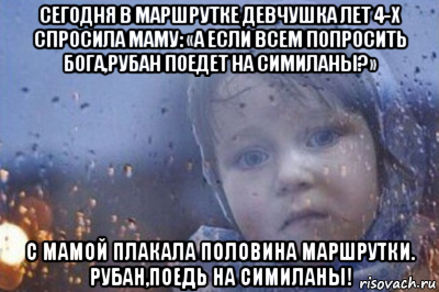 сегодня в маршрутке девчушка лет 4-х спросила маму: «а если всем попросить бога,рубан поедет на симиланы?» с мамой плакала половина маршрутки. рубан,поедь на симиланы!