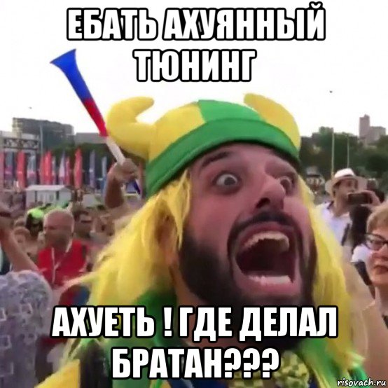 ебать ахуянный тюнинг ахуеть ! где делал братан???, Мем Братан