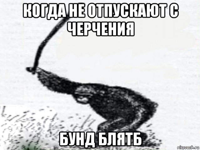 когда не отпускают с черчения бунд блятб
