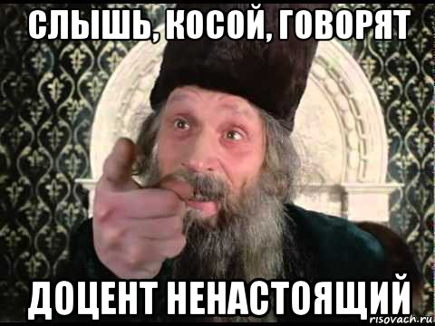 слышь, косой, говорят доцент ненастоящий
