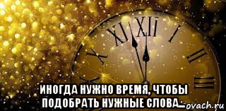  иногда нужно время, чтобы подобрать нужные слова...