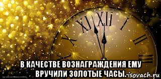  в качестве вознаграждения ему вручили золотые часы.