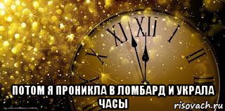  потом я проникла в ломбард и украла часы
