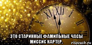  это старинные фамильные часы миссис картер.