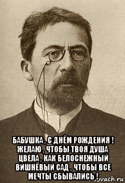  бабушка , с днём рождения ! желаю , чтобы твоя душа цвела , как белоснежный вишнёвый сад , чтобы все мечты сбывались !