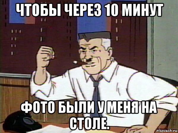 чтобы через 10 минут фото были у меня на столе., Мем Человек паук - Jonah Jameson