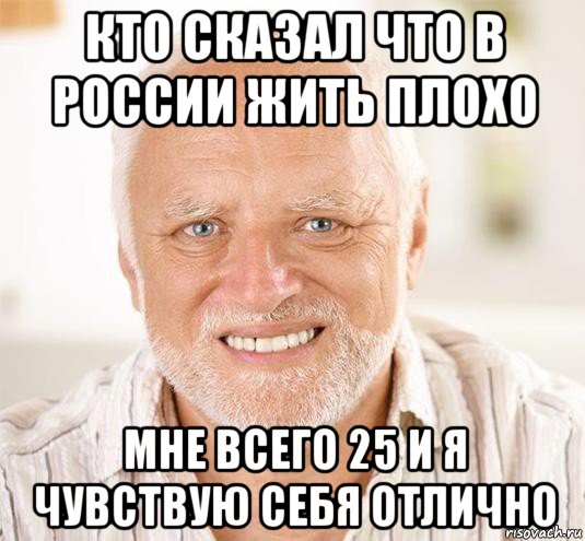 кто сказал что в россии жить плохо мне всего 25 и я чувствую себя отлично, Мем  Дед