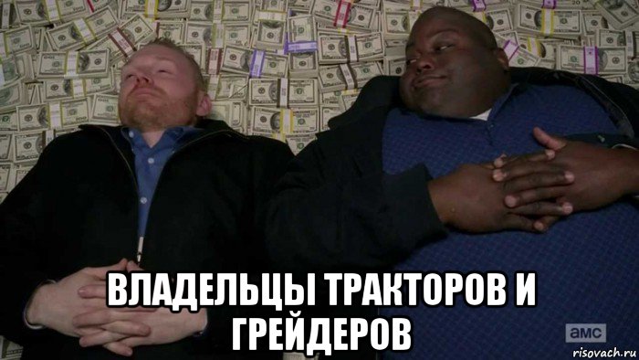  владельцы тракторов и грейдеров, Мем Деньги Во все тяжкие