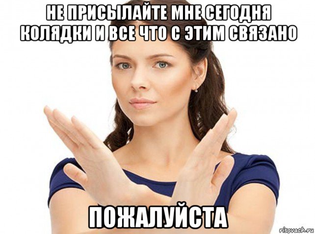 не присылайте мне сегодня колядки и все что с этим связано пожалуйста