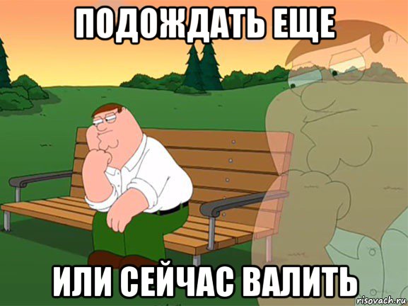 подождать еще или сейчас валить
