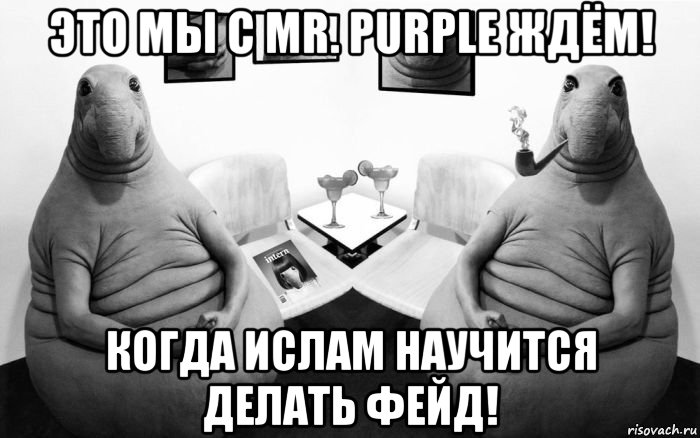 это мы с mr. purple ждём! когда ислам научится делать фейд!, Мем  Два ждуна