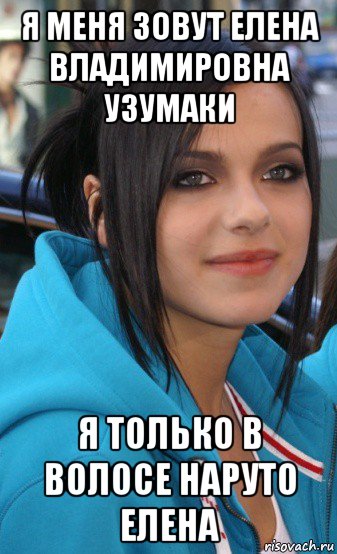 я меня зовут елена владимировна узумаки я только в волосе наруто елена