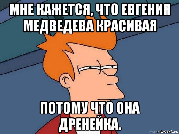 мне кажется, что евгения медведева красивая потому что она дренейка., Мем  Фрай (мне кажется или)