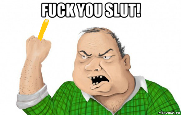 fuck you slut! 