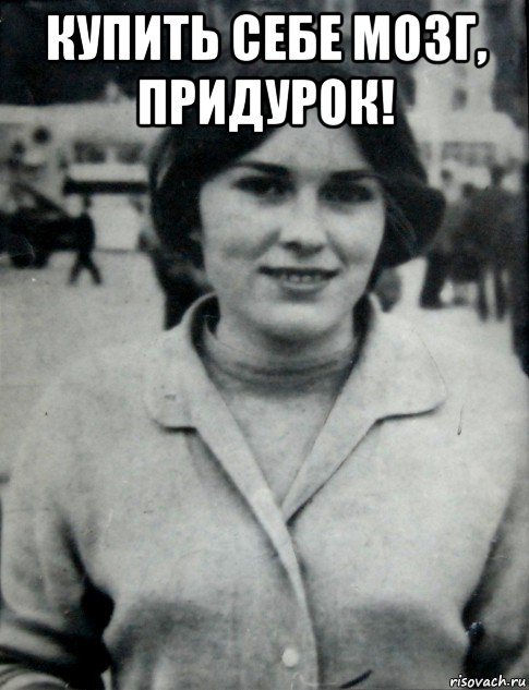 купить себе мозг, придурок! 