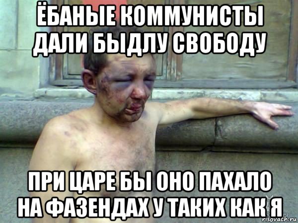 ёбаные коммунисты дали быдлу свободу при царе бы оно пахало на фазендах у таких как я