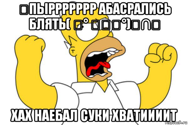 ￼пыррррррр абасрались блять( ͝° ͜ʖ͡°)╭∩╮ хах наебал суки хватиииит, Мем Разъяренный Гомер