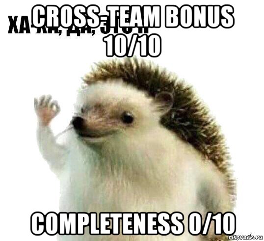cross-team bonus 10/10 completeness 0/10, Мем Ха-ха да это я