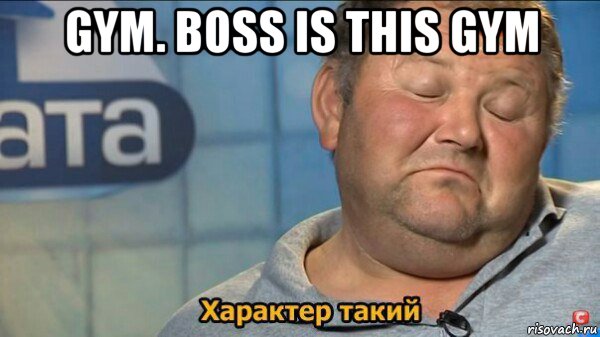 gym. boss is this gym , Мем  Характер такий